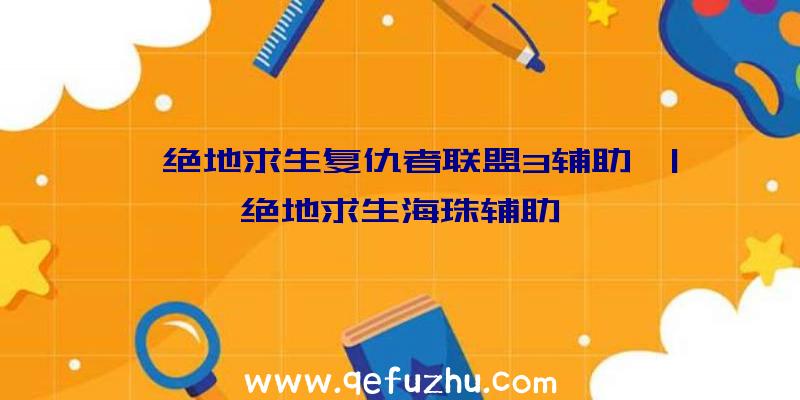 「绝地求生复仇者联盟3辅助」|绝地求生海珠辅助